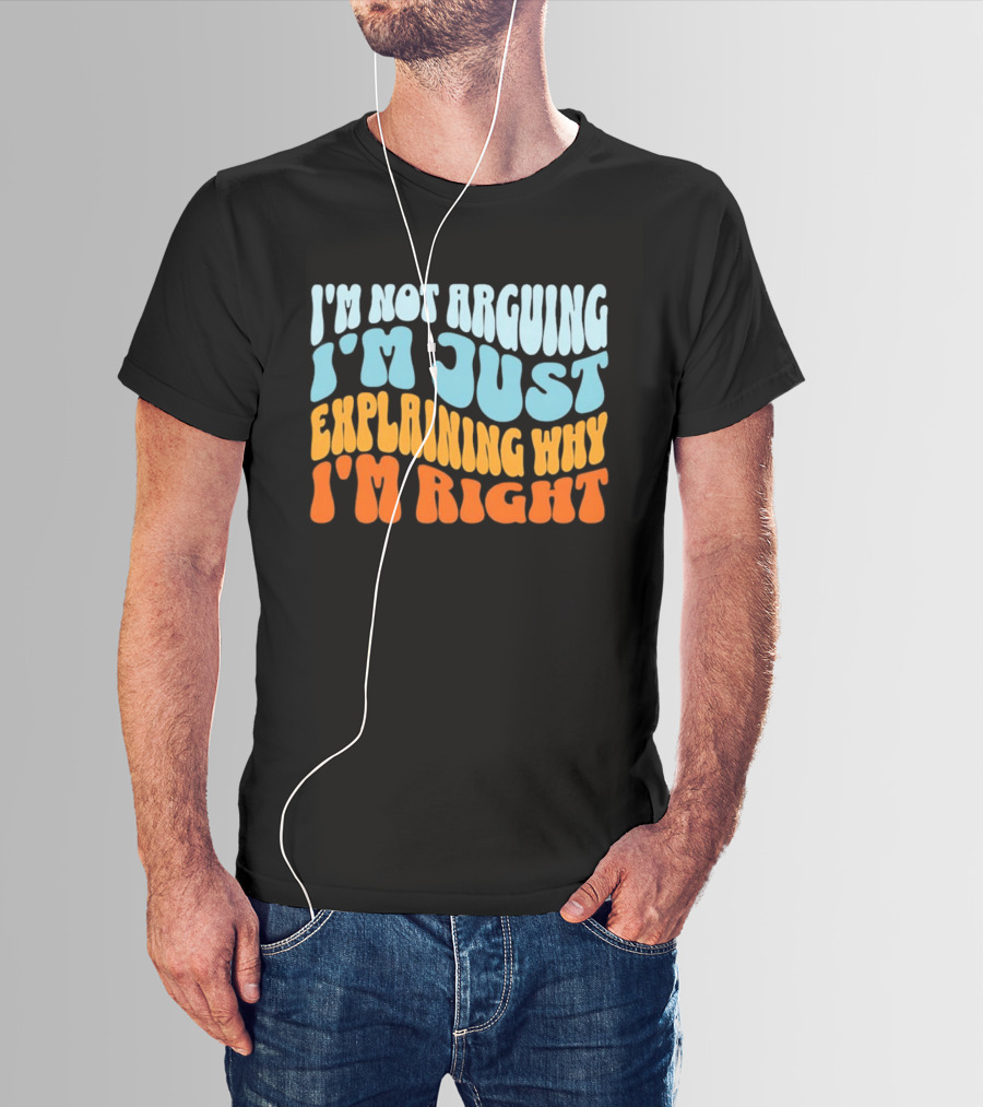 I'm Not Arguing I'm Just Explaining Why I'm Right Groovy T-Shirt