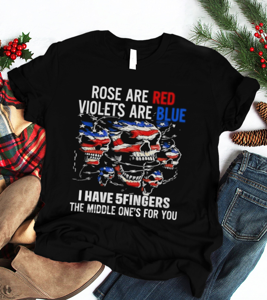 Rose Are Red Violets Are Blue Skull American Flag Five Fingers Middle One T-Shirt
