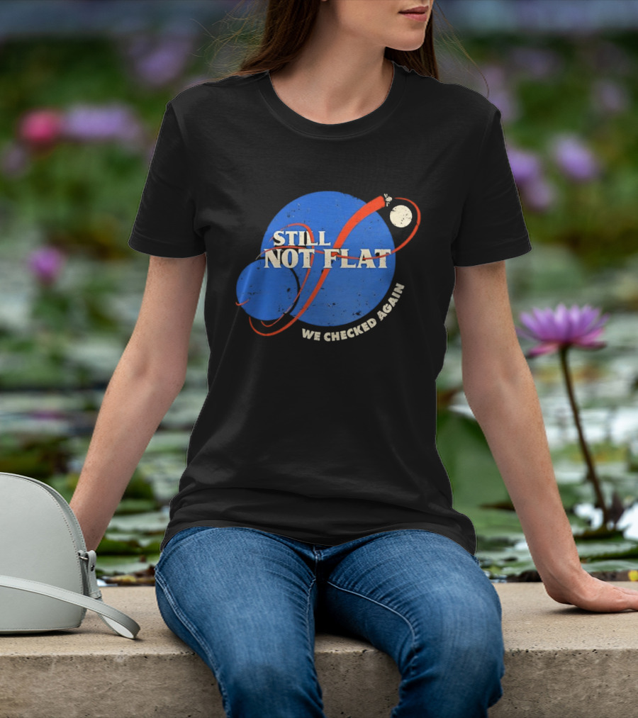 NASA Still Not Flat We Checked Again Science Astronomy Space T-Shirt
