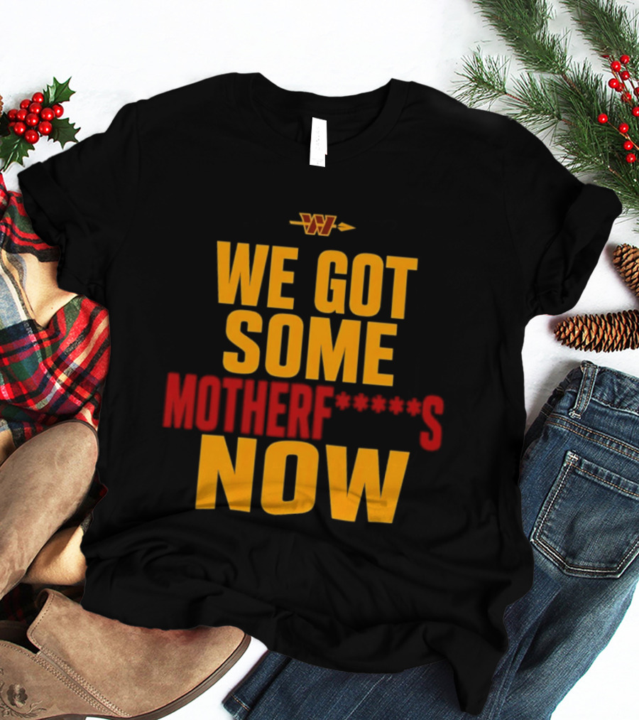 We Got Some Motherf Now Washington Commanders Team Spirit T-Shirt