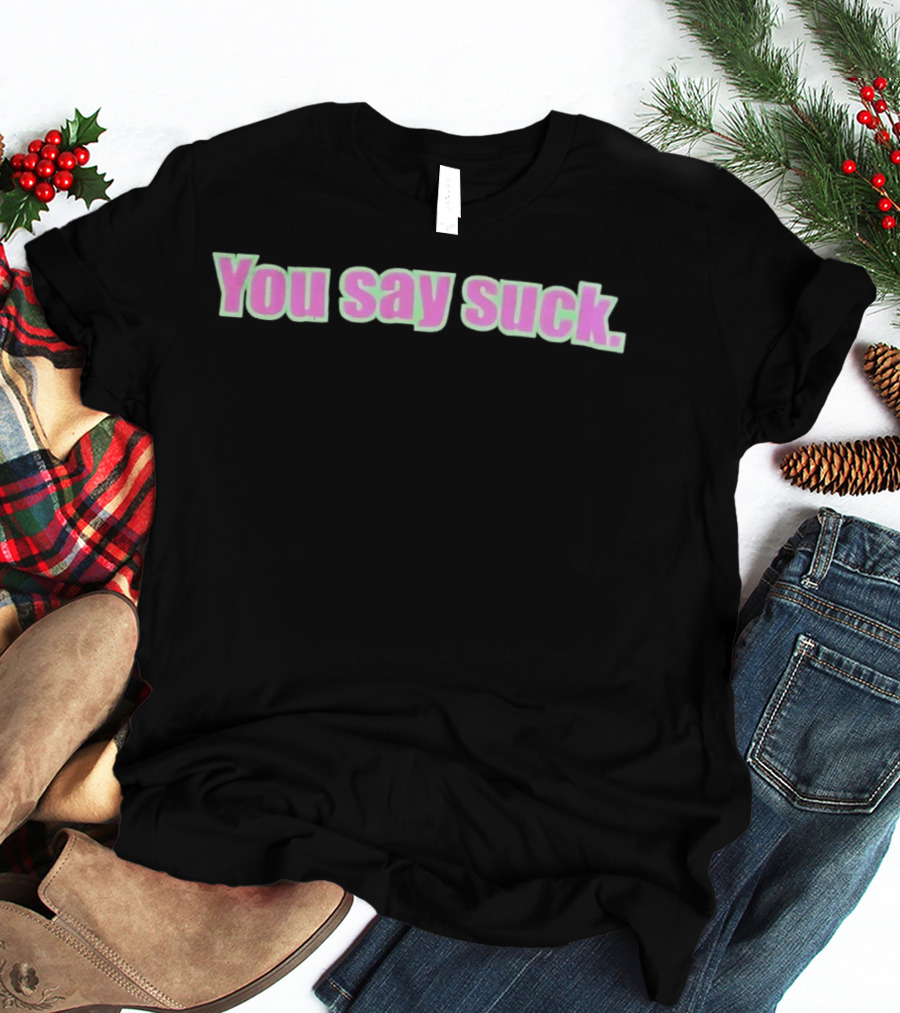 You Say Suck Pink Green T-Shirt