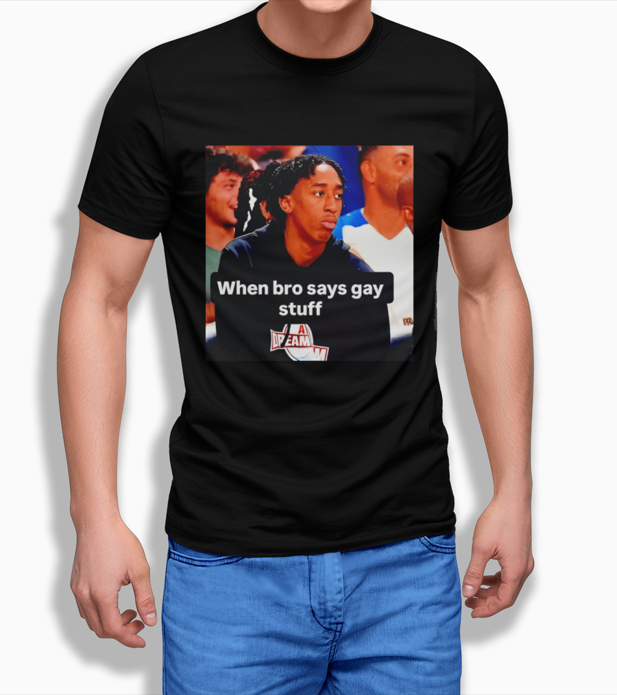 When Bro Says Gay Stuff A Dream T-Shirt