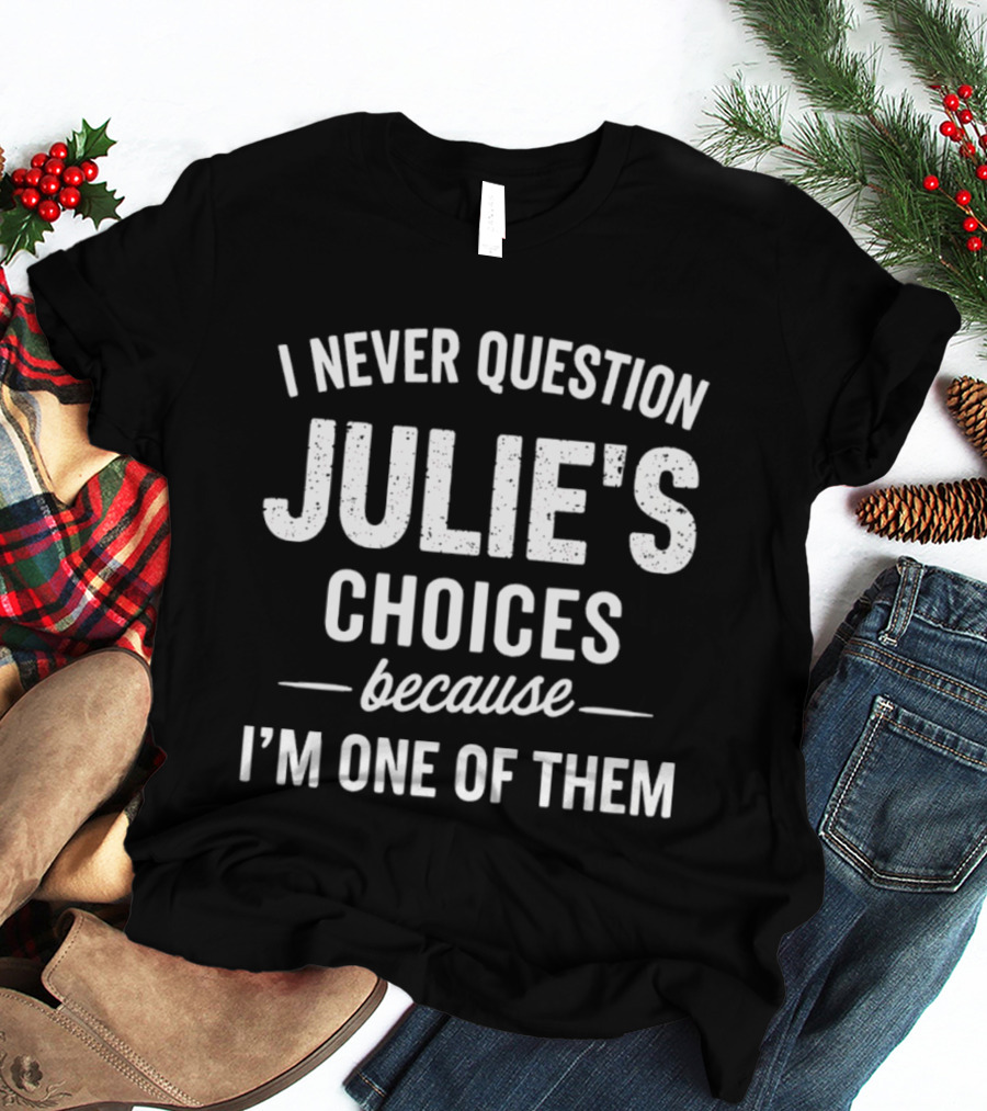 I Never Question Julie's Choices Because I'm One Of Them T-Shirt