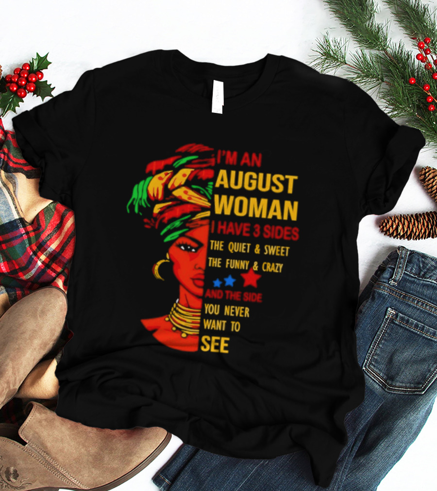 I'm An August Woman I Have 3 Sides The Quiet And Sweet Funny And Crazy You Never Want To See T-Shirt
