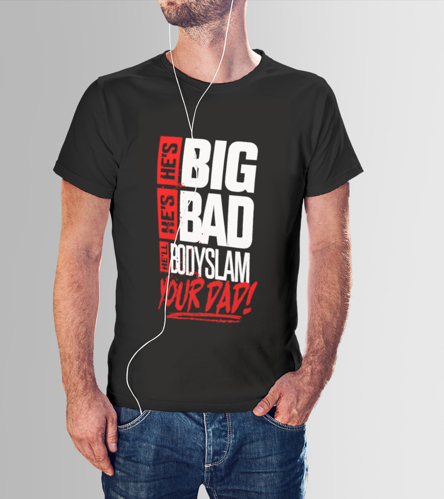 Hes Big Bad Bodyslam Your Dad T-Shirt