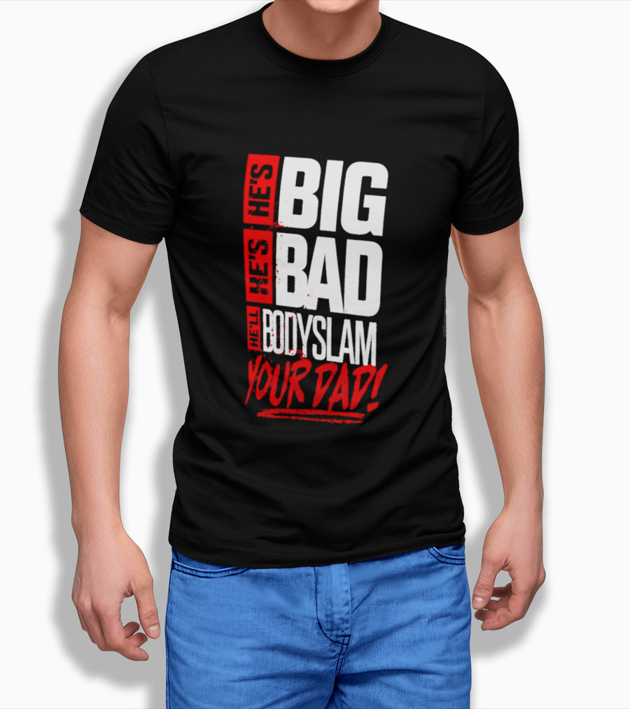 Hes Big Bad Bodyslam Your Dad T-Shirt