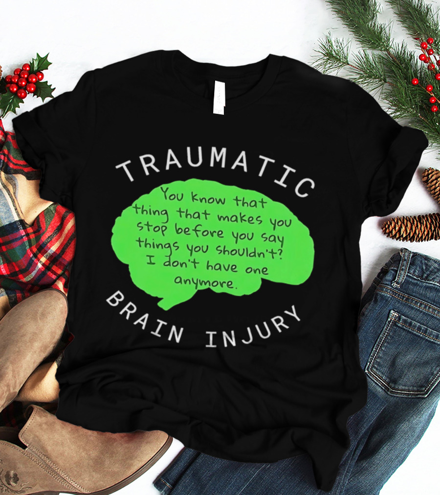 Traumatic Brain Injury You Know That Thing That Makes You Stop Before You Say Things You Shouldn't I Don't Have One Anymore T-Shirt