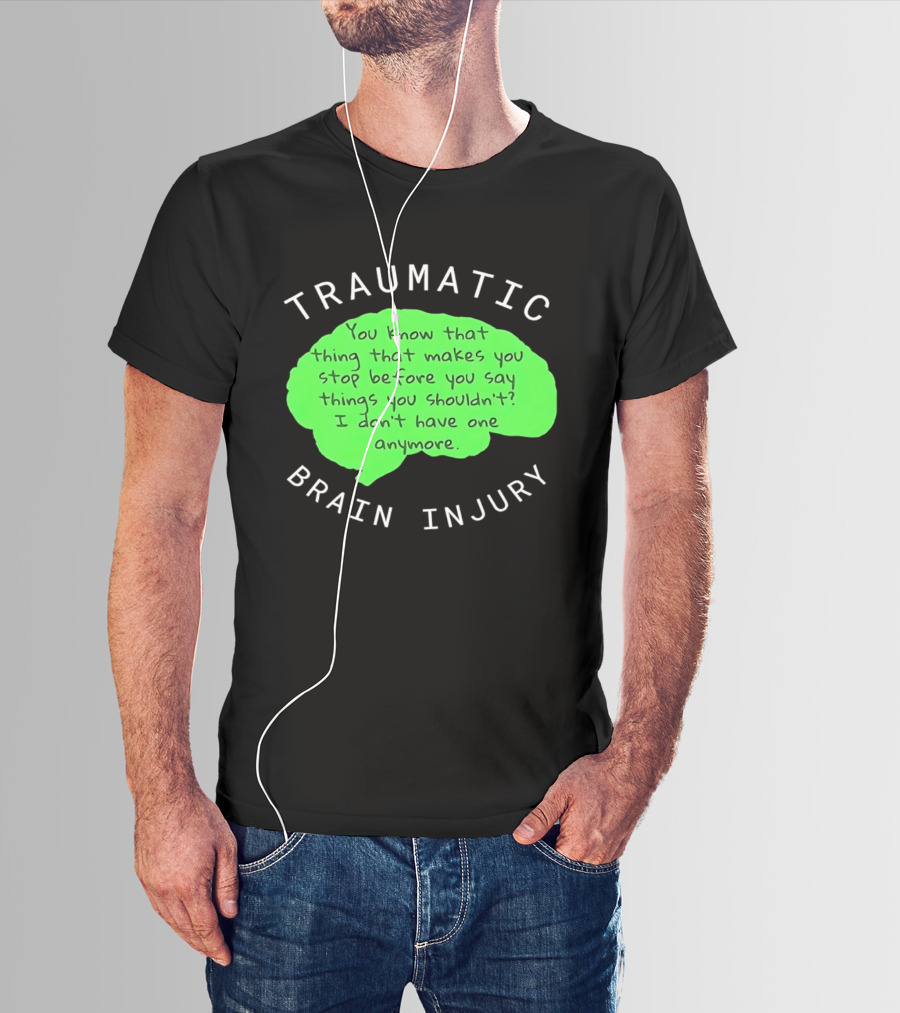 Traumatic Brain Injury You Know That Thing That Makes You Stop Before You Say Things You Shouldn't I Don't Have One Anymore T-Shirt