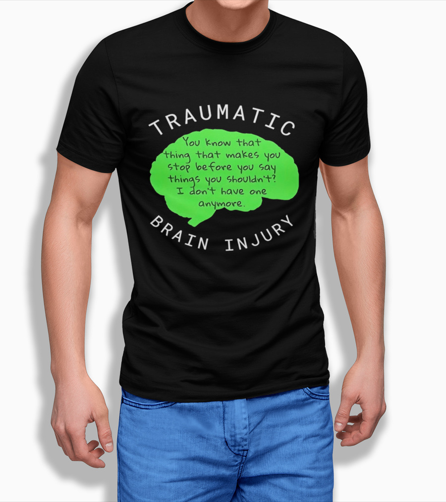 Traumatic Brain Injury You Know That Thing That Makes You Stop Before You Say Things You Shouldn't I Don't Have One Anymore T-Shirt