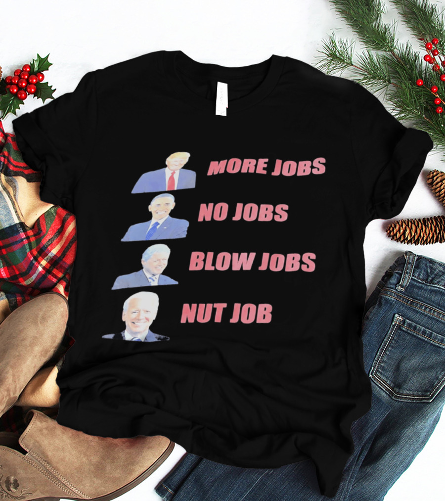 Donald Trump Barack Obama Bill Clinton Joe Biden More Jobs No Jobs Blow Jobs Nut Job T-Shirt