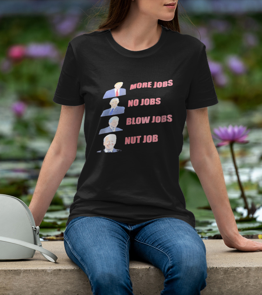 Donald Trump Barack Obama Bill Clinton Joe Biden More Jobs No Jobs Blow Jobs Nut Job T-Shirt
