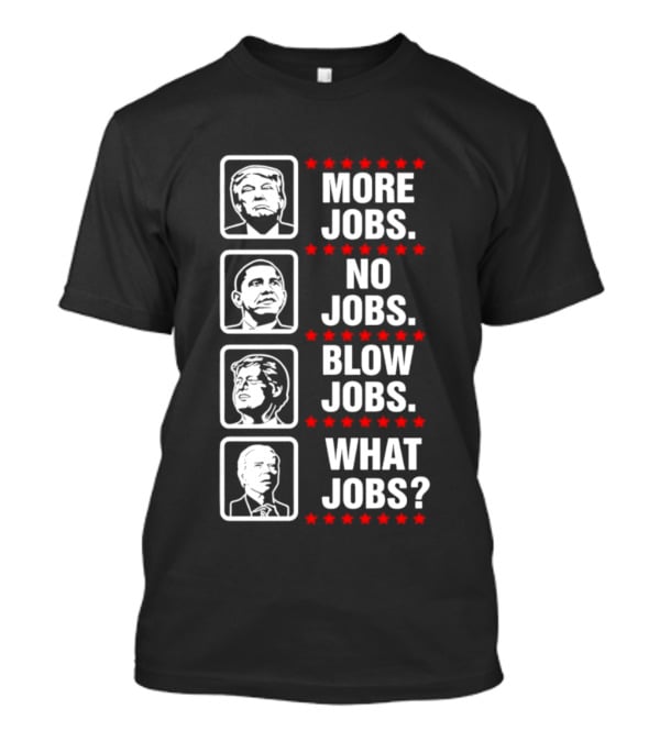 Donald Trump Barack Obama Bill Clinton Joe Biden More Jobs No Jobs Blow Jobs What Jobs T-Shirt