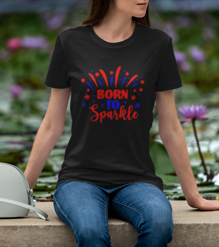 Born To Sparkle Red And Blue Stars Fireworks Celebration T-Shirt
