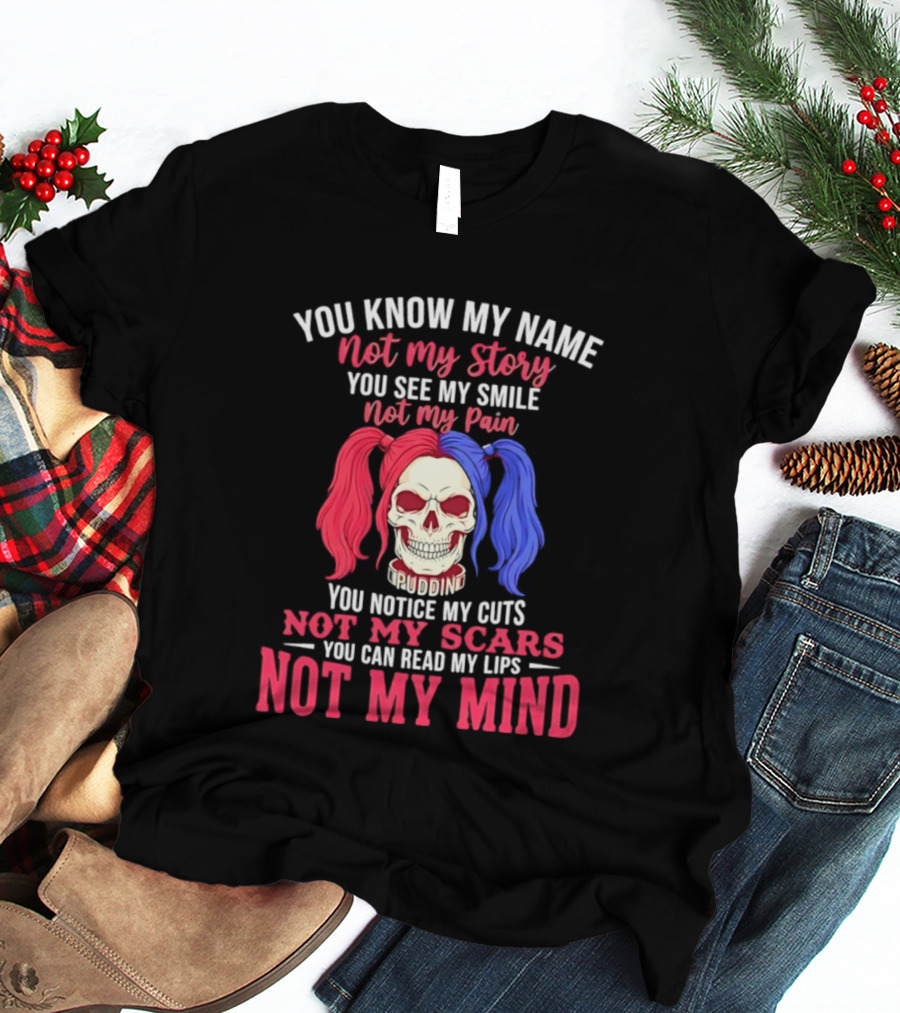 You Know My Name Not My Story You See My Smile Not My Pain You Notice My Cuts Not My Scars You Can Read My Lips Not My Mind T-Shirt