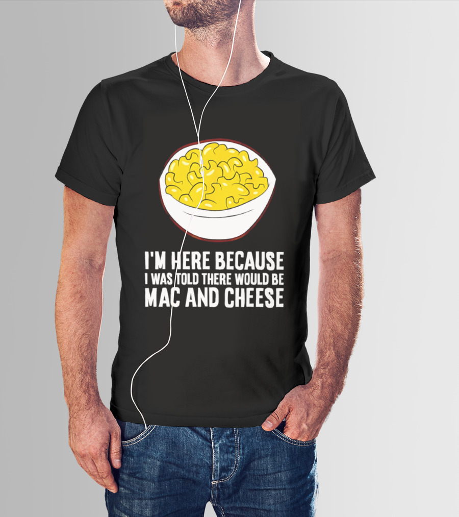 I'm Here Because I Was Told There Would Be Mac And Cheese Bowl T-Shirt