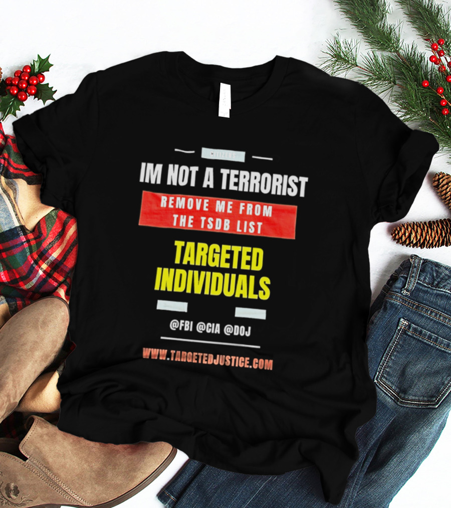 Targeted Individuals I'm Not A Terrorist Remove Me From The TSDB List TargetedJustice.com T-Shirt