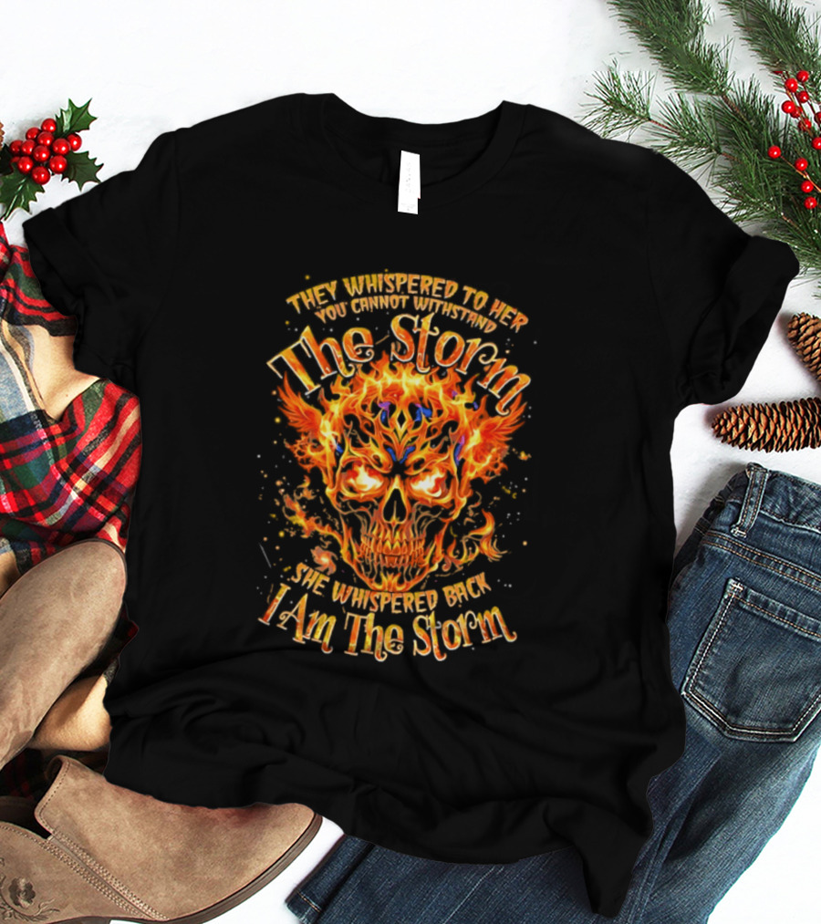 They Whispered To Her You Cannot Withstand The Storm Flaming Skull I Am The Storm T-Shirt