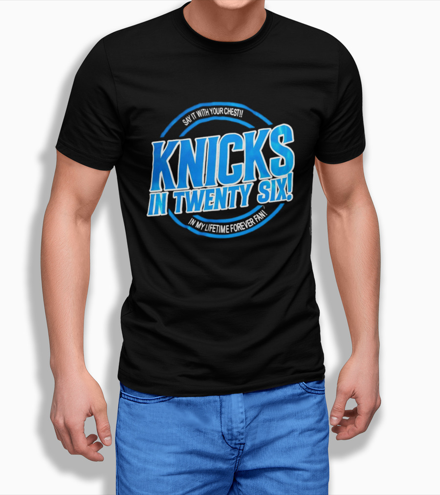Knicks In Twenty Six Say It With Your Chest In My Lifetime Forever Fan T-Shirt