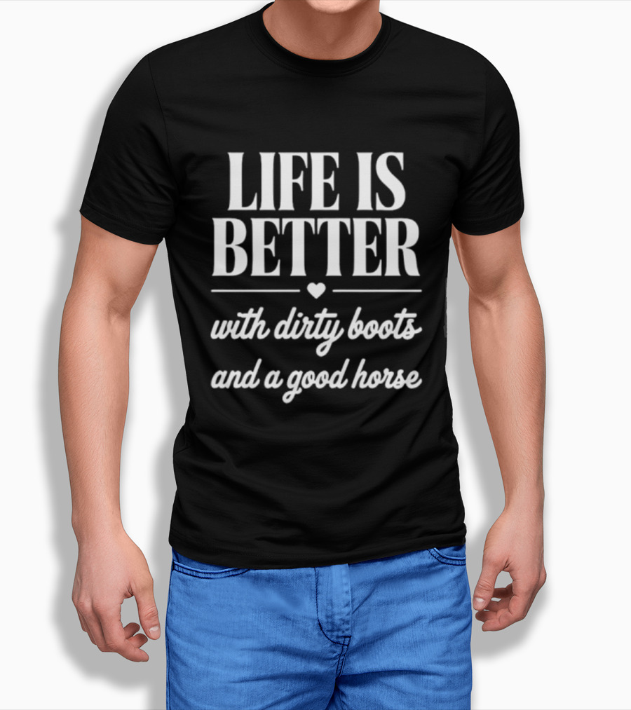 Life Is Better With Dirty Boots And A Good Horse T-Shirt