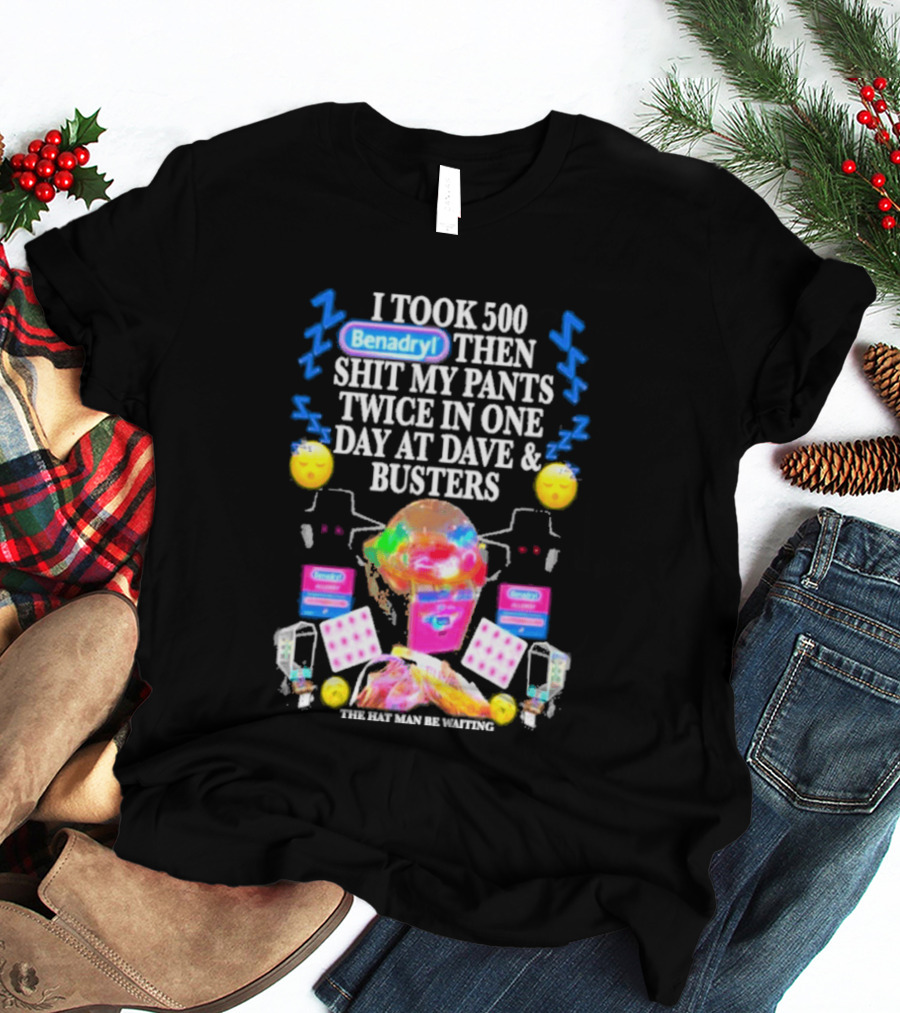 Benadryl I Took 500 Then Shit My Pants Twice In One Day At Dave & Busters T-Shirt