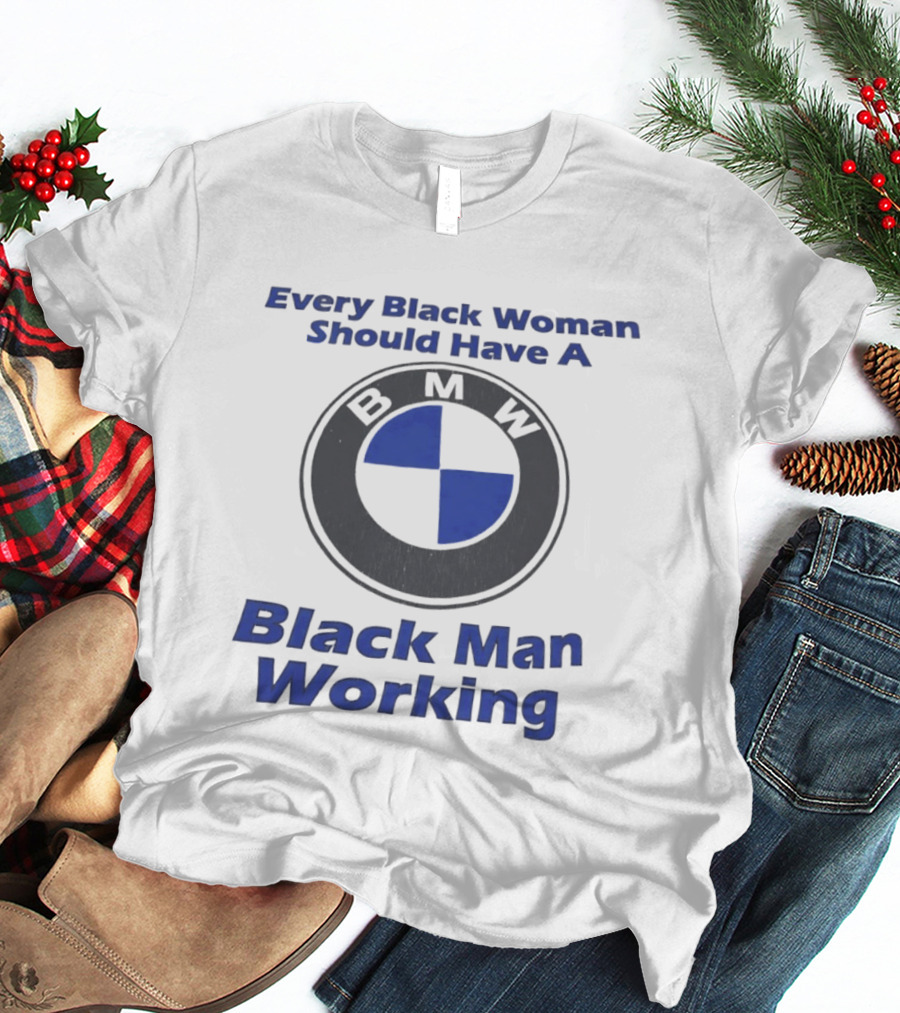 Every Black Woman Should Have A BMW Black Man Working T-Shirt