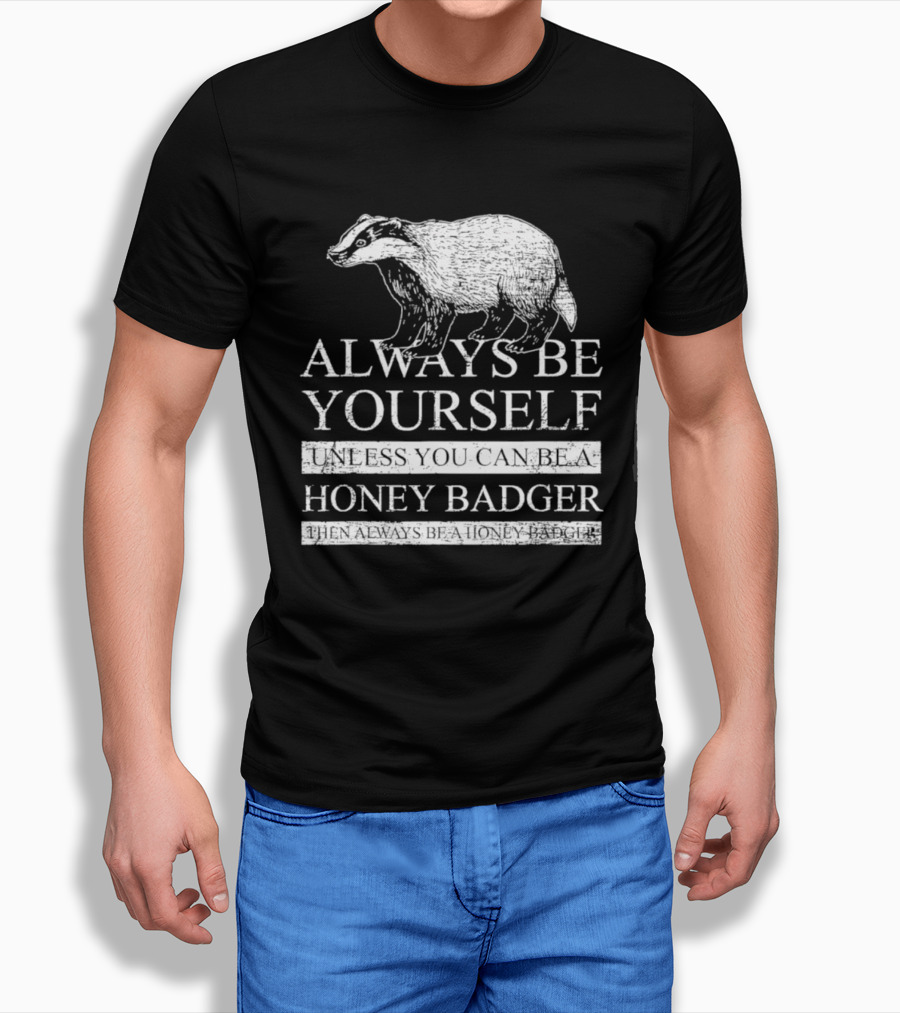 Always Be Yourself Unless You Can Be A Honey Badger T-Shirt