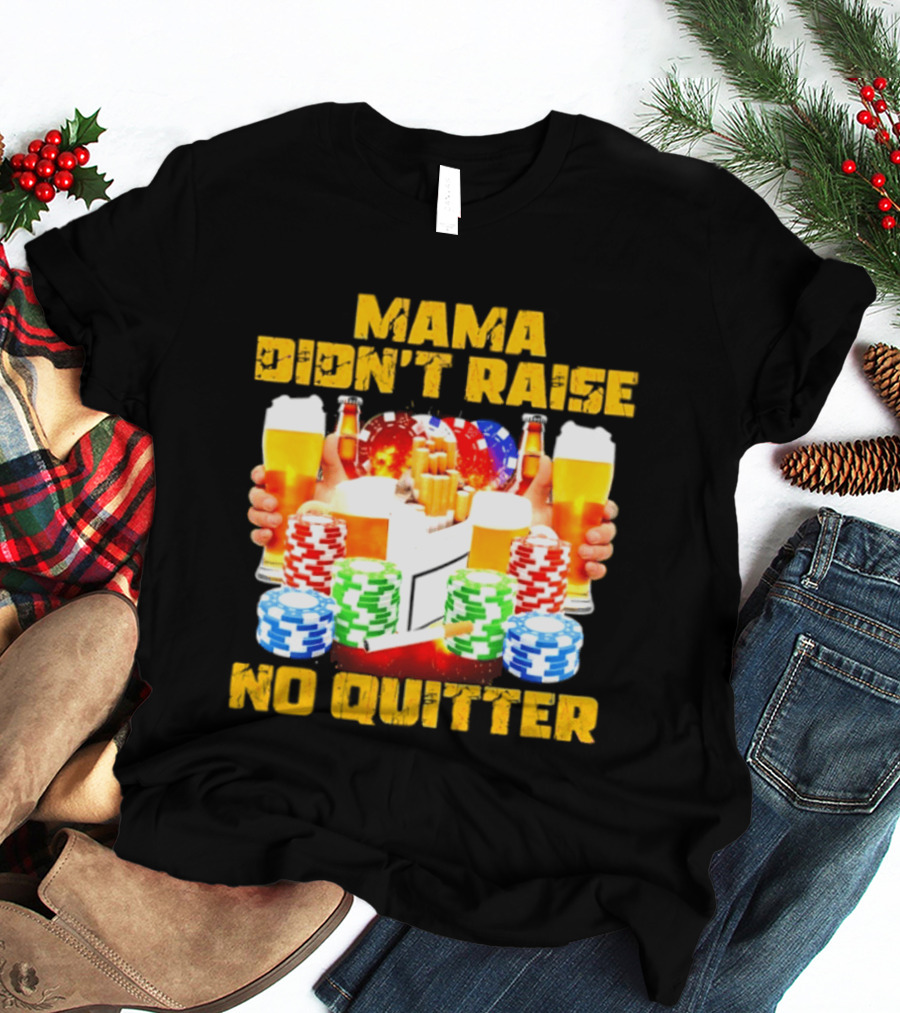 Mama Didn't Raise No Quitter Beer Poker Cigarettes Chips T-Shirt