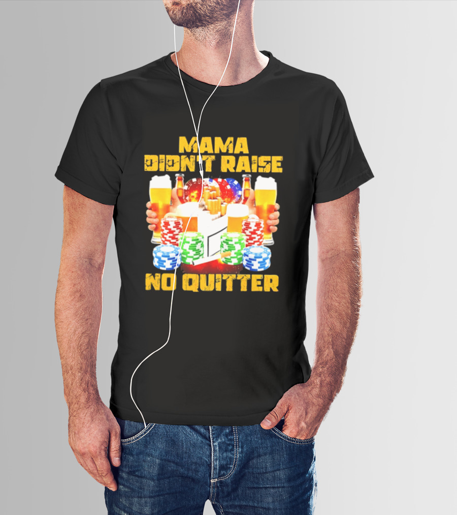 Mama Didn't Raise No Quitter Beer Poker Cigarettes Chips T-Shirt