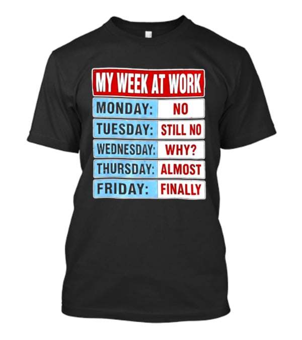 My Week At Work Monday No Tuesday Still No Wednesday Why Thursday Almost Friday Finally T-Shirt