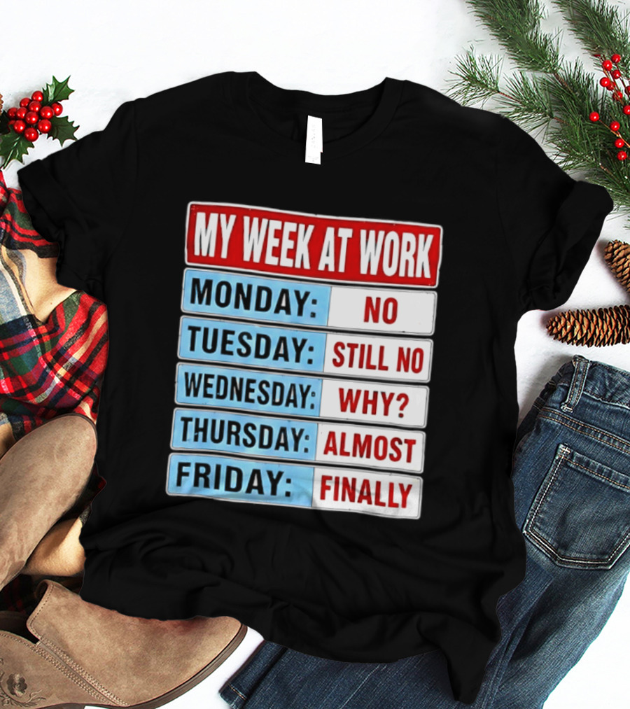 My Week At Work Monday No Tuesday Still No Wednesday Why Thursday Almost Friday Finally T-Shirt