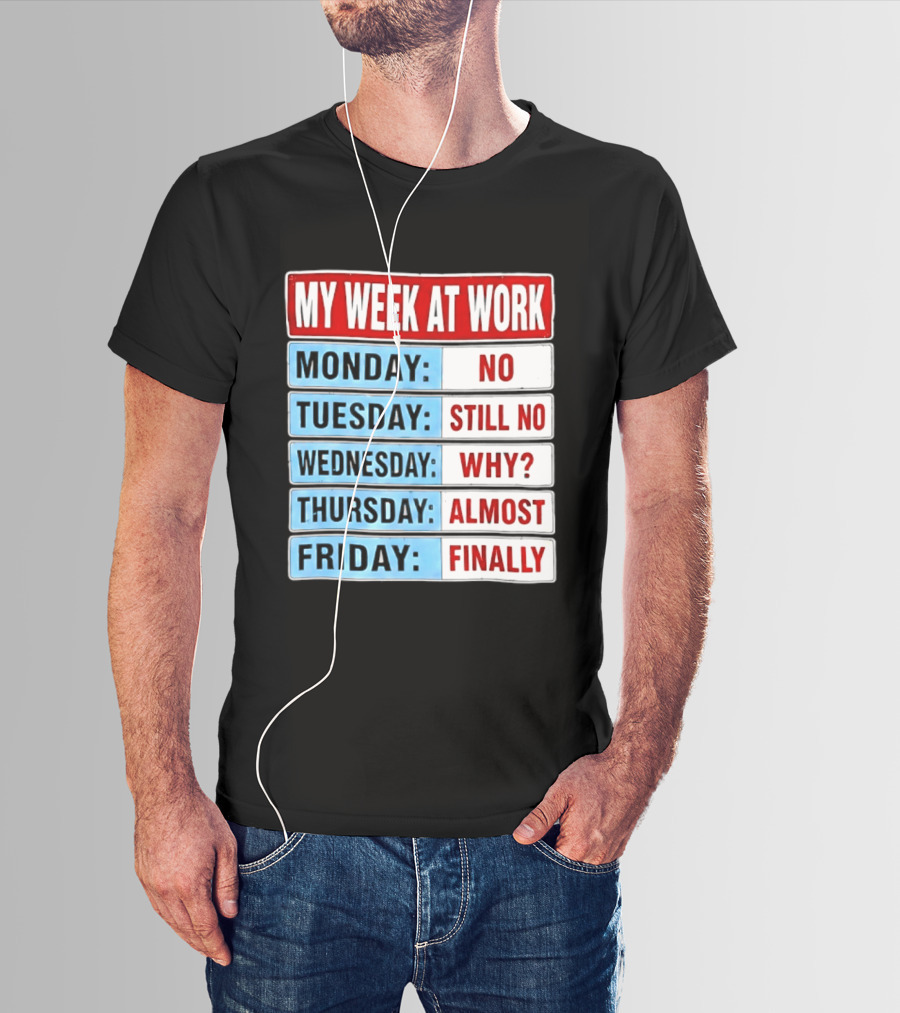 My Week At Work Monday No Tuesday Still No Wednesday Why Thursday Almost Friday Finally T-Shirt