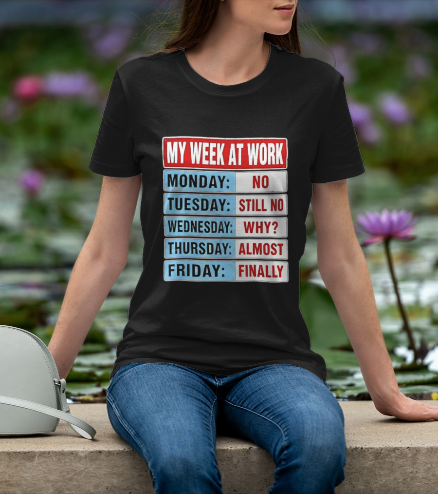 My Week At Work Monday No Tuesday Still No Wednesday Why Thursday Almost Friday Finally T-Shirt