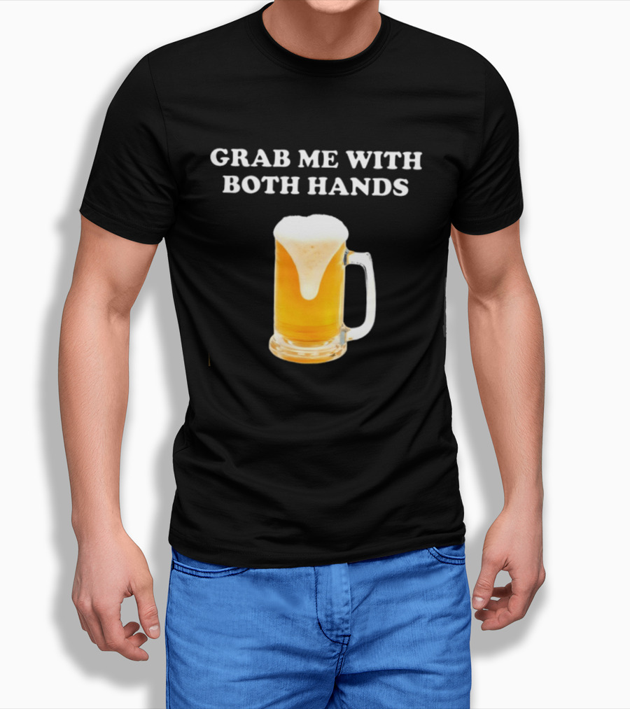Grab Me With Both Hands Beer Frothy Drink T-Shirt