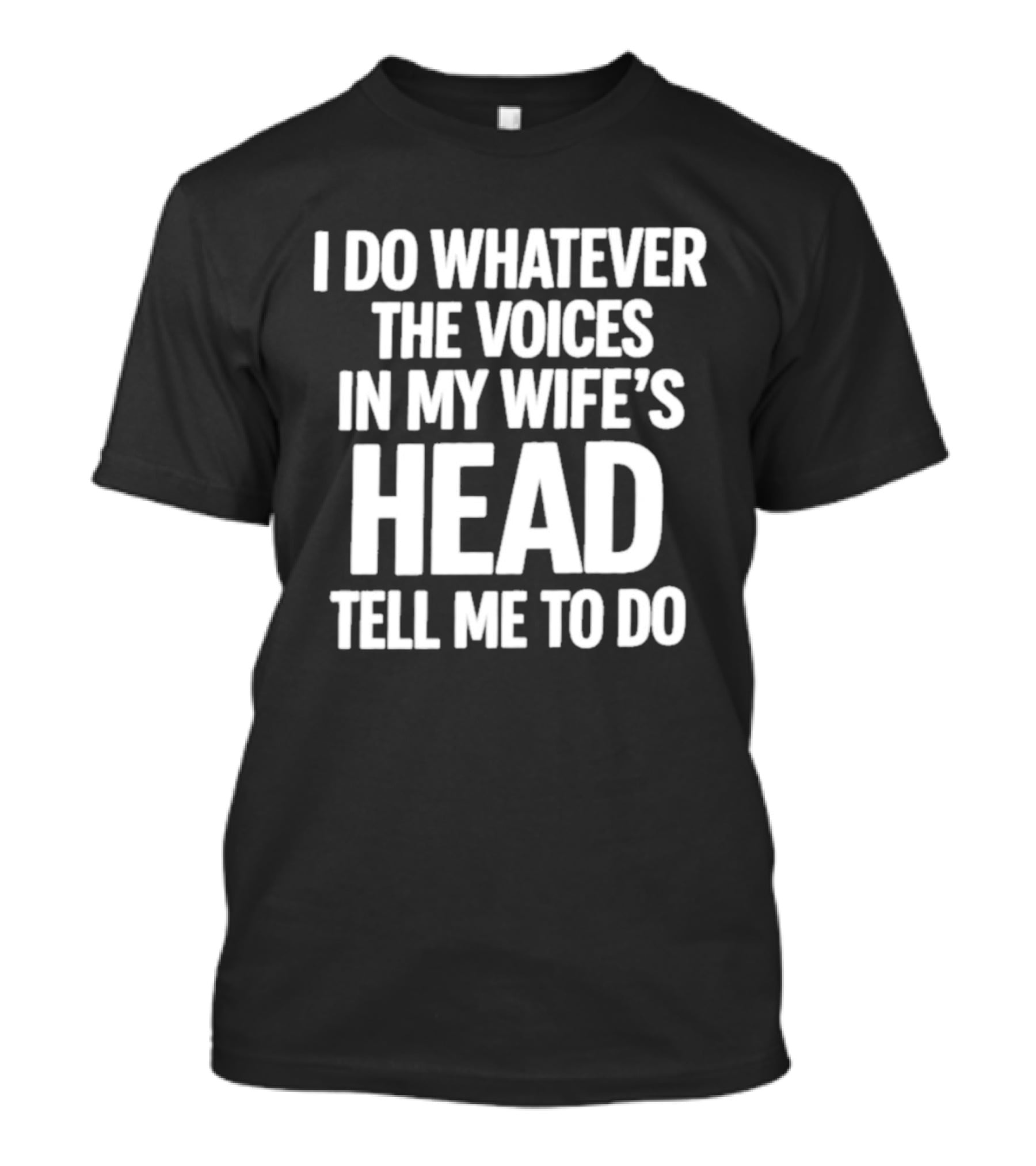 I Do Whatever The Voices In My Wife's Head Tell Me To Do T-Shirt
