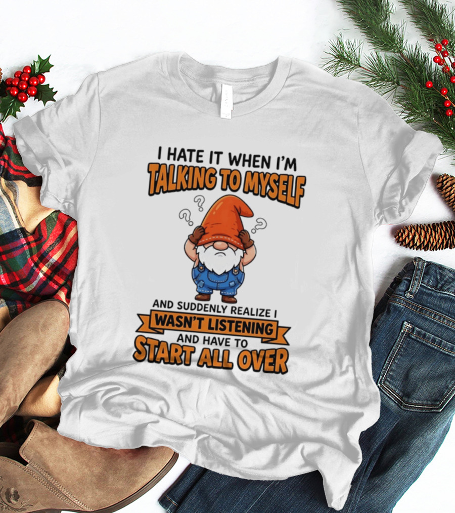I Hate It When I'm Talking To Myself Realize I Wasn't Listening Have To Start All Over Gnome Orange Hat T-Shirt