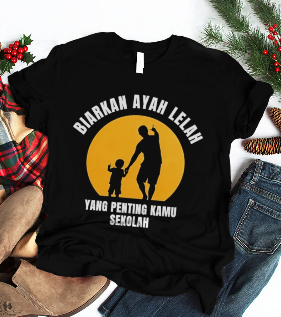 Biarkan Ayah Lelah Yang Penting Kamu Sekolah Ayah Dan Anak Siluet Matahari T-Shirt