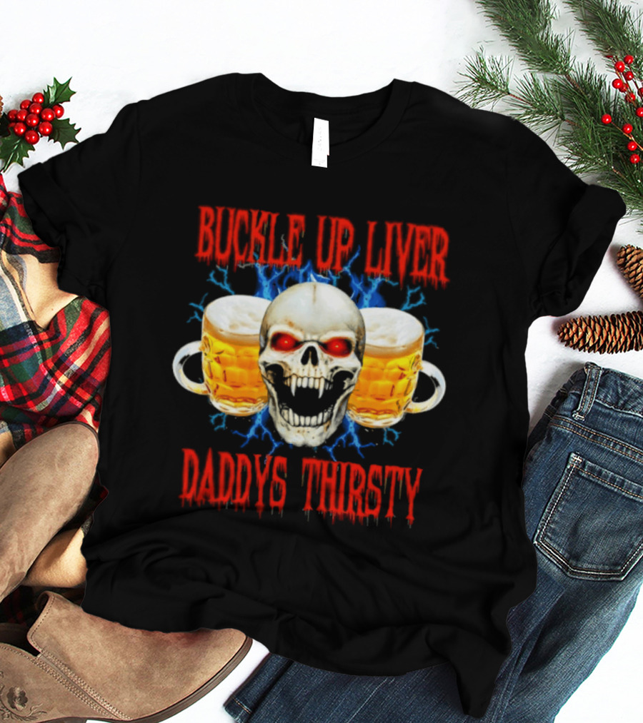 Buckle Up Liver Beer Skull With Glasses Daddys Thirsty T-Shirt