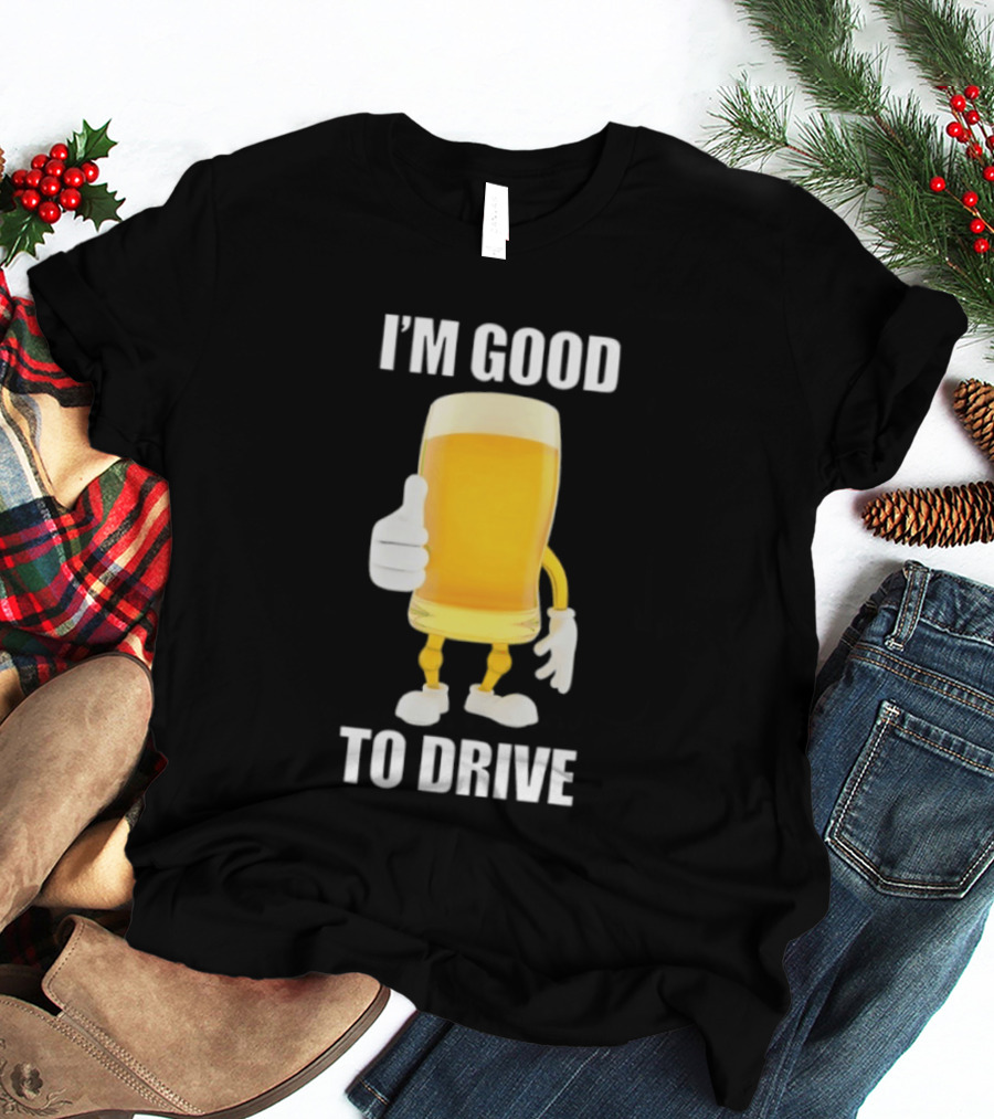 I'm Good To Drive Beer Glass Thumbs Up Drinking Humor T-Shirt