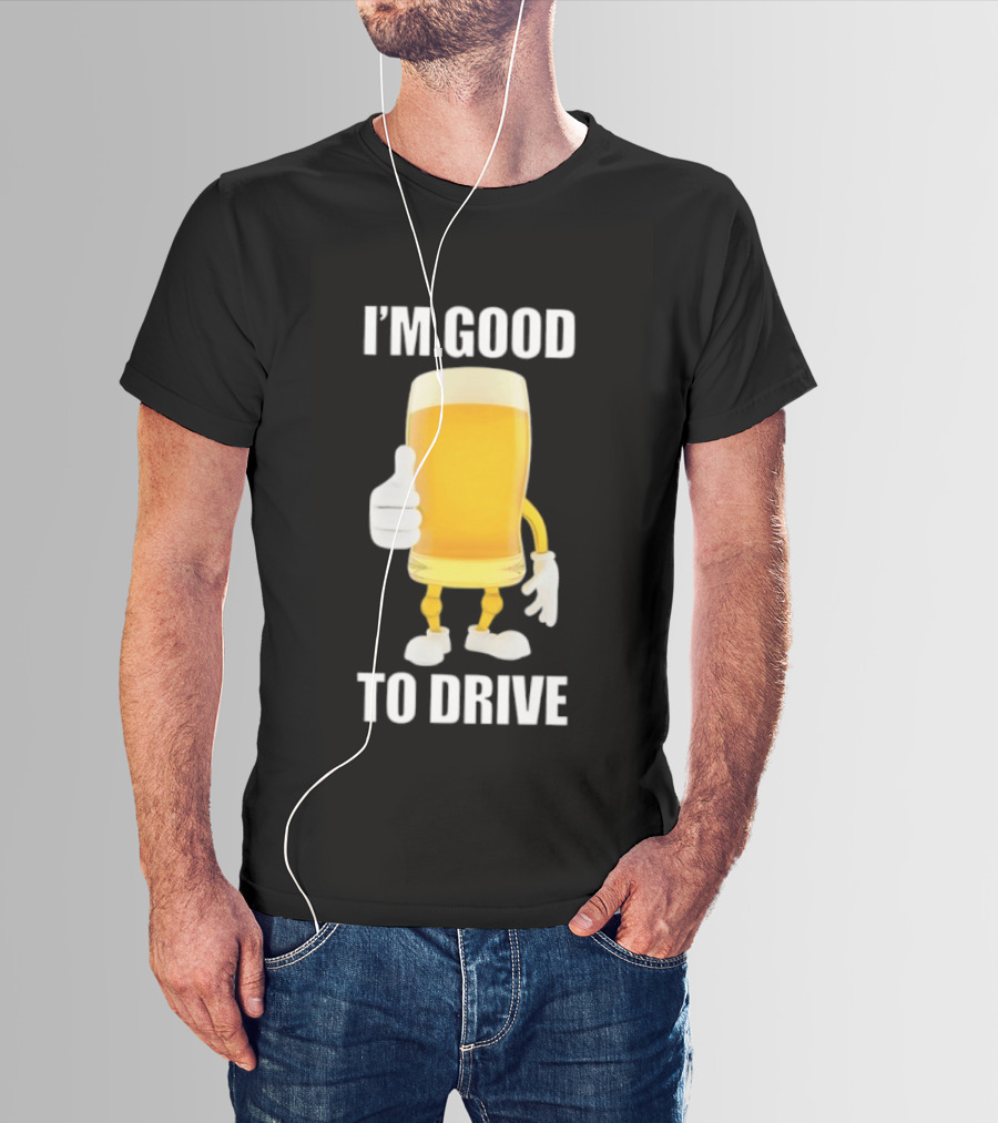 I'm Good To Drive Beer Glass Thumbs Up Drinking Humor T-Shirt