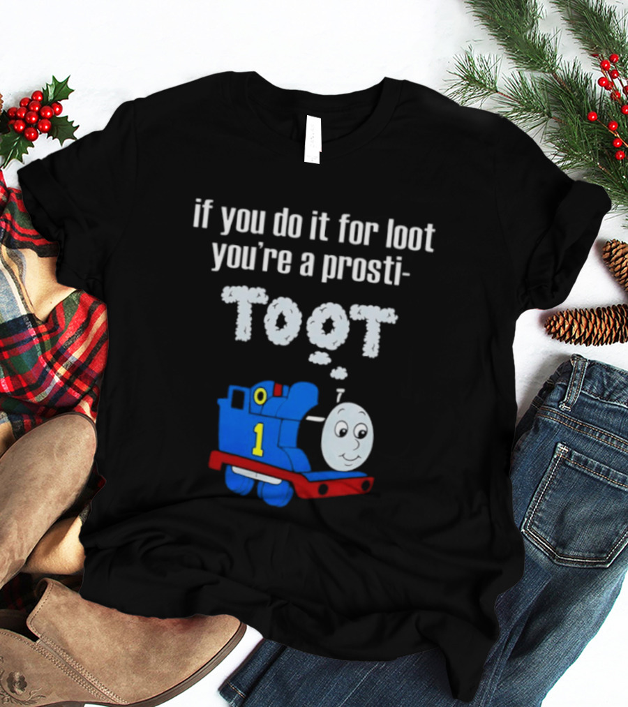 If You Do It For Loot You're A Prosti Toot Thomas The Tank Engine Train Number One T-Shirt