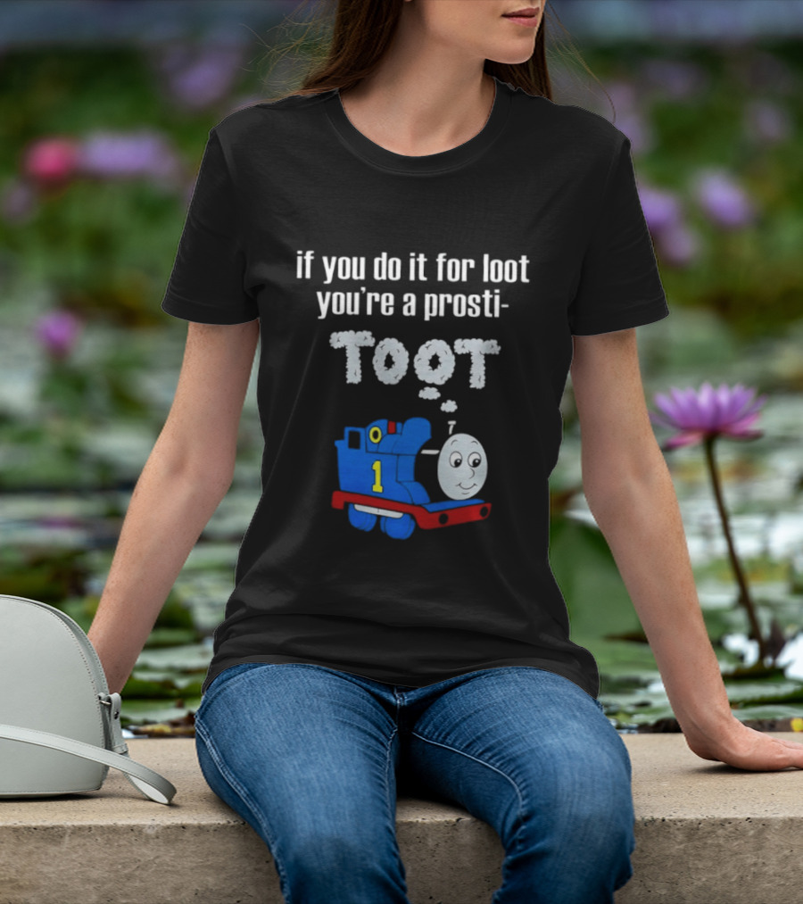 If You Do It For Loot You're A Prosti Toot Thomas The Tank Engine Train Number One T-Shirt