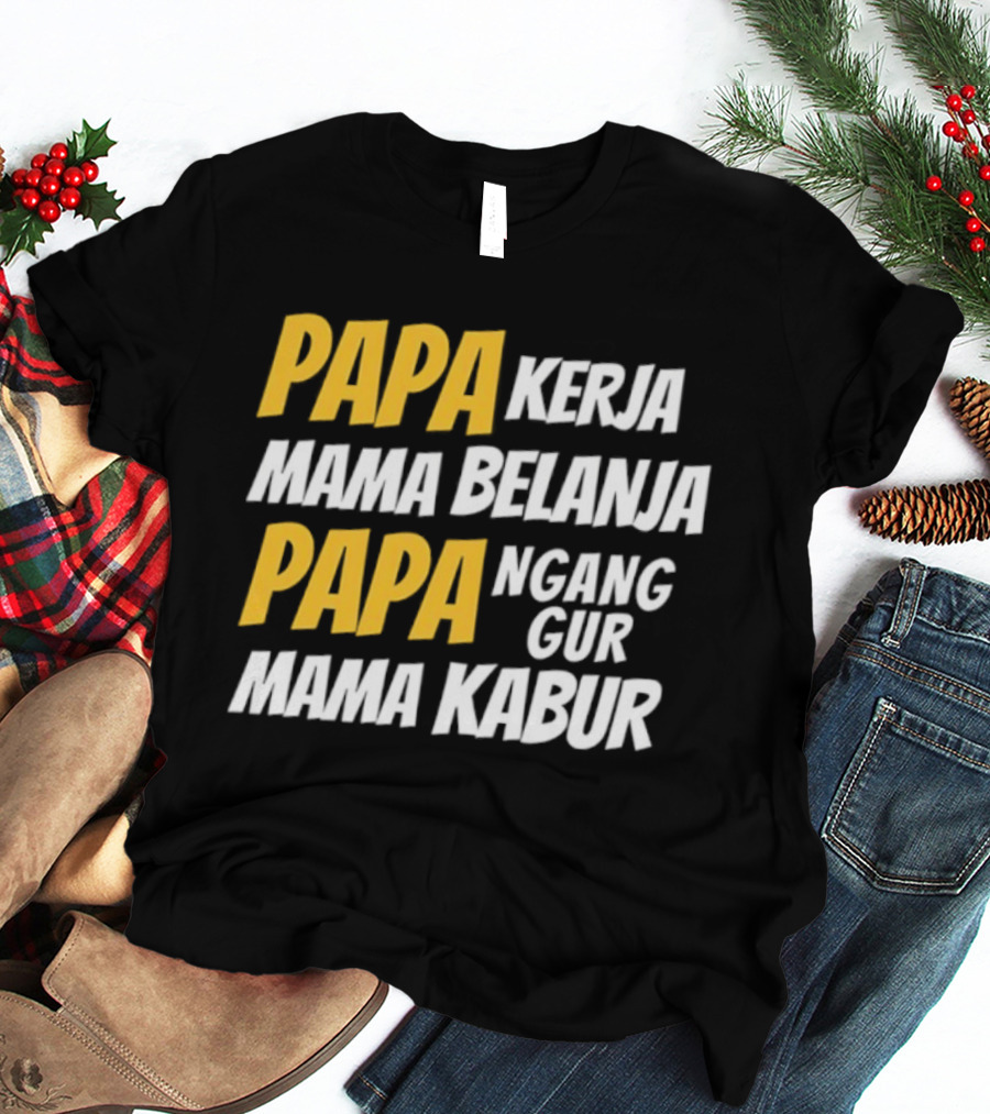 Papa Kerja Mama Belanja Papa Nganggur Mama Kabur T-Shirt