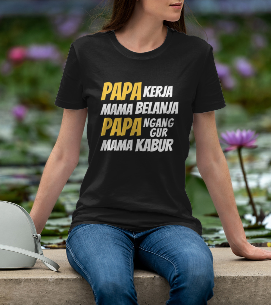 Papa Kerja Mama Belanja Papa Nganggur Mama Kabur T-Shirt