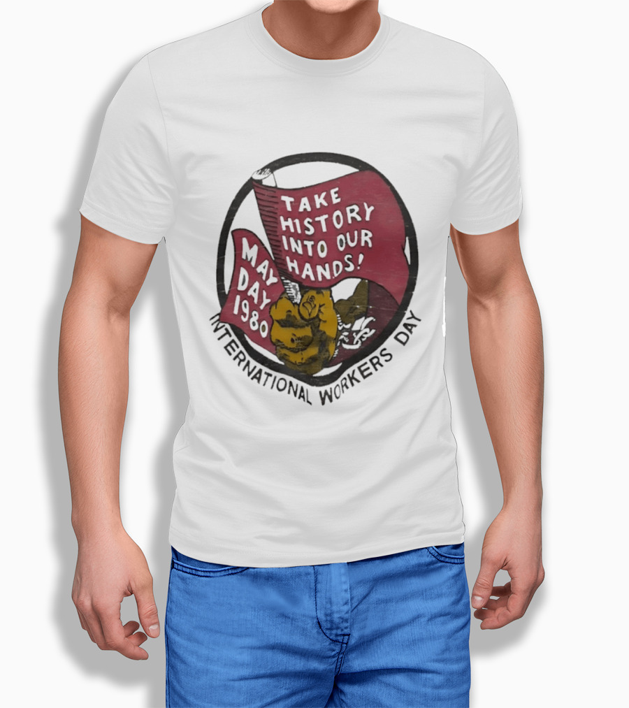 International Workers Day May Day 1980 Take History Into Our Hands T-Shirt