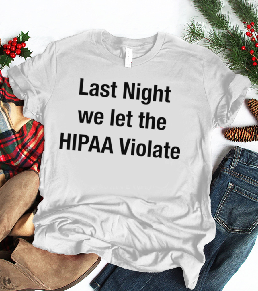 Last Night We Let The HIPAA Violate T-Shirt