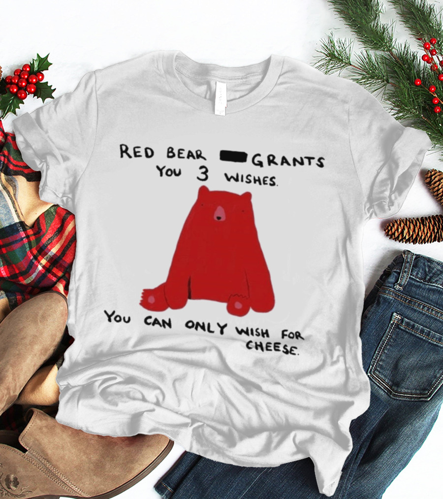 Red Bear Grants You 3 Wishes You Can Only Wish For Cheese T-Shirt