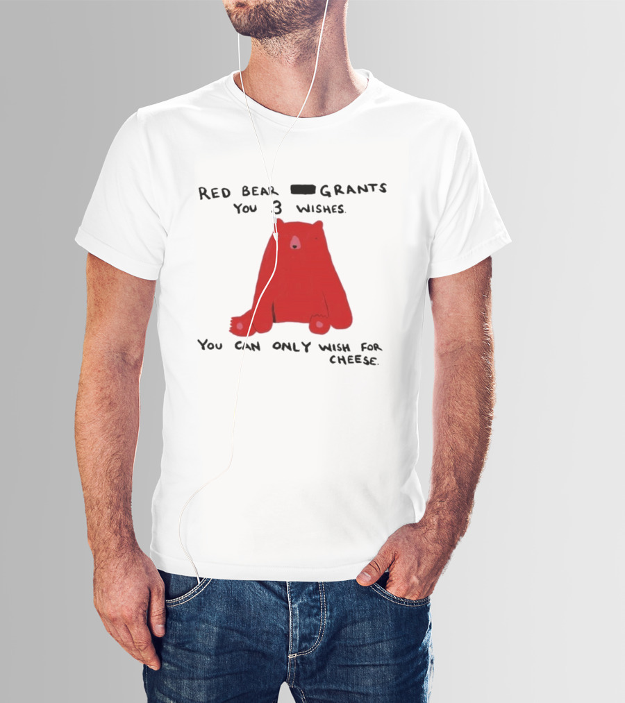 Red Bear Grants You 3 Wishes You Can Only Wish For Cheese T-Shirt