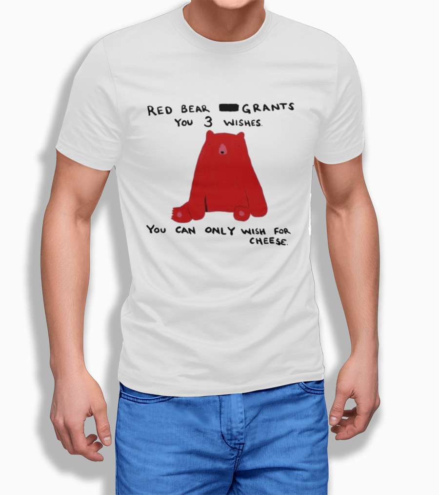 Red Bear Grants You 3 Wishes You Can Only Wish For Cheese T-Shirt