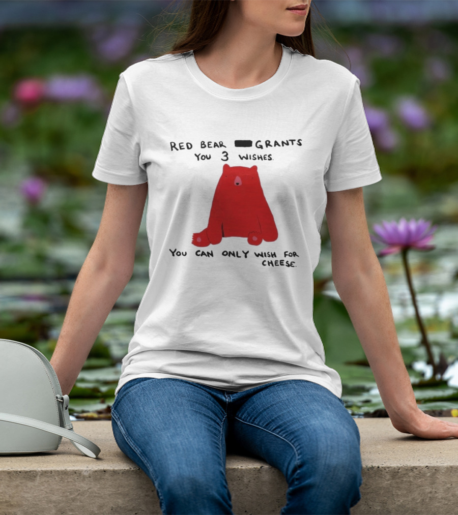 Red Bear Grants You 3 Wishes You Can Only Wish For Cheese T-Shirt