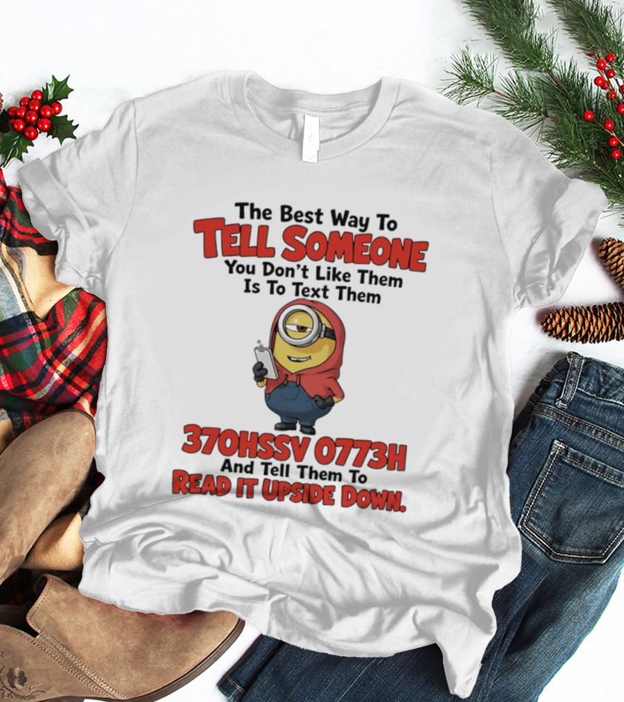 The Best Way To Tell Someone You Don't Like Them Is To Text Them Minion 370HSSV 0773H Read It Upside Down T-Shirt